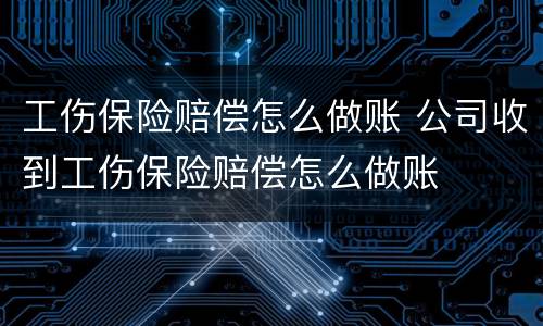 工伤保险赔偿怎么做账 公司收到工伤保险赔偿怎么做账