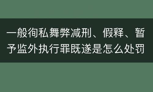 一般徇私舞弊减刑、假释、暂予监外执行罪既遂是怎么处罚的