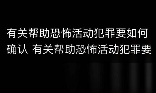 有关帮助恐怖活动犯罪要如何确认 有关帮助恐怖活动犯罪要如何确认罪名
