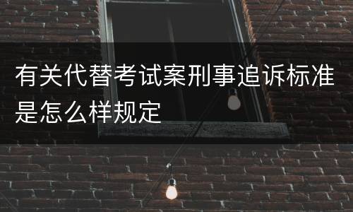 有关代替考试案刑事追诉标准是怎么样规定