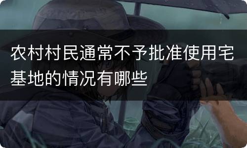 农村村民通常不予批准使用宅基地的情况有哪些