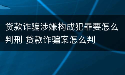 贷款诈骗涉嫌构成犯罪要怎么判刑 贷款诈骗案怎么判
