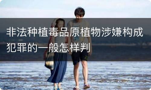 非法种植毒品原植物涉嫌构成犯罪的一般怎样判