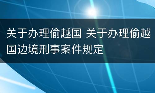 关于办理偷越国 关于办理偷越国边境刑事案件规定