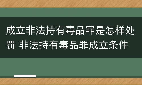 成立非法持有毒品罪是怎样处罚 非法持有毒品罪成立条件