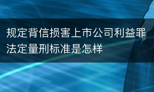 规定背信损害上市公司利益罪法定量刑标准是怎样