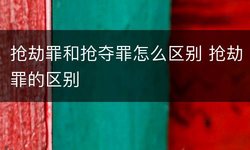 抢劫罪和抢夺罪怎么区别 抢劫罪的区别