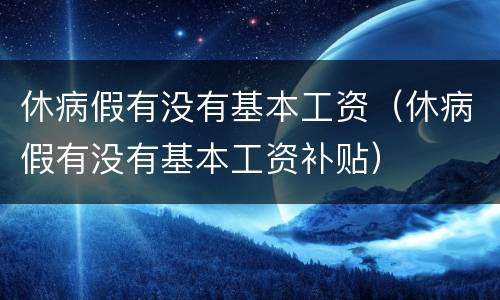 休病假有没有基本工资（休病假有没有基本工资补贴）