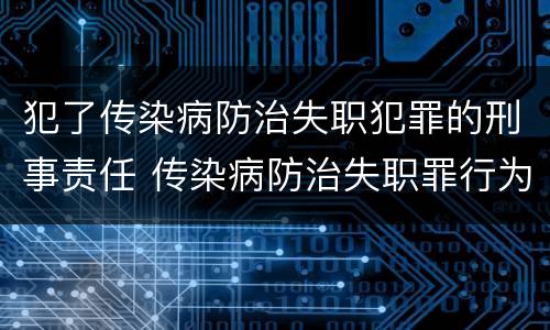 犯了传染病防治失职犯罪的刑事责任 传染病防治失职罪行为