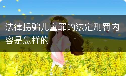 法律拐骗儿童罪的法定刑罚内容是怎样的
