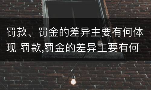 罚款、罚金的差异主要有何体现 罚款,罚金的差异主要有何体现