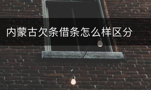 内蒙古欠条借条怎么样区分