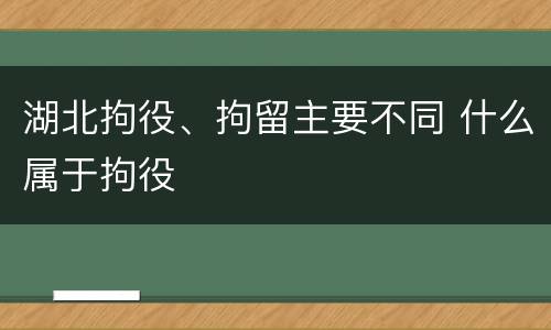 湖北拘役、拘留主要不同 什么属于拘役