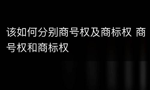 该如何分别商号权及商标权 商号权和商标权