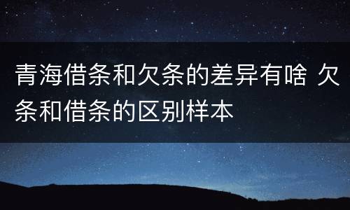 青海借条和欠条的差异有啥 欠条和借条的区别样本