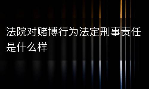 法院对赌博行为法定刑事责任是什么样