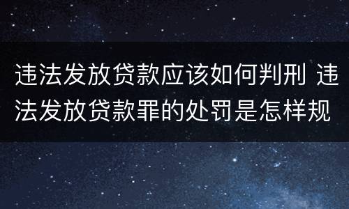 违法发放贷款应该如何判刑 违法发放贷款罪的处罚是怎样规定的