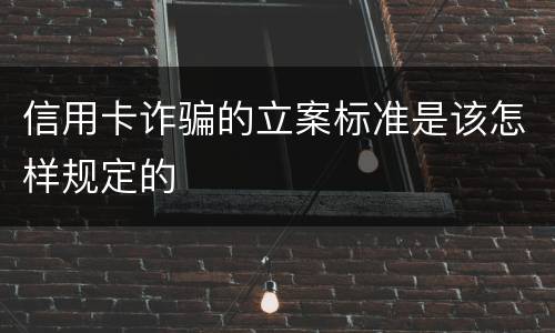 信用卡诈骗的立案标准是该怎样规定的