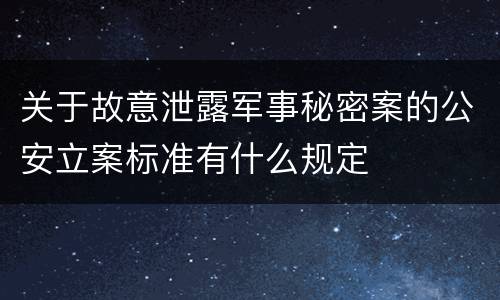 关于故意泄露军事秘密案的公安立案标准有什么规定