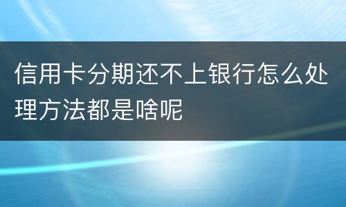 信用卡分期还不上银行怎么处理方法都是啥呢