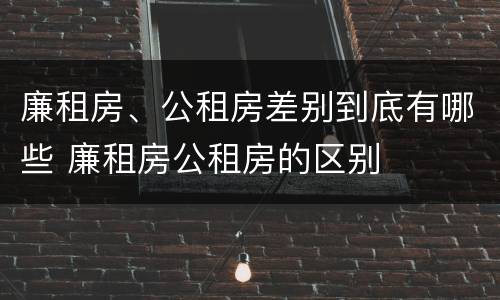 廉租房、公租房差别到底有哪些 廉租房公租房的区别