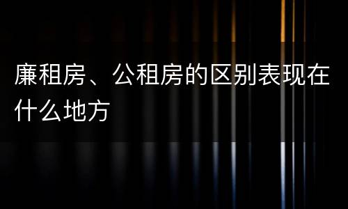 廉租房、公租房的区别表现在什么地方