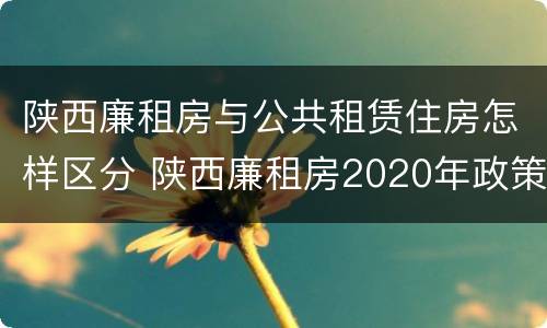 陕西廉租房与公共租赁住房怎样区分 陕西廉租房2020年政策