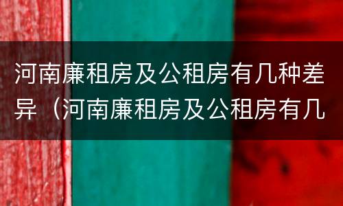 河南廉租房及公租房有几种差异（河南廉租房及公租房有几种差异情况）