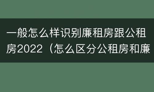 一般怎么样识别廉租房跟公租房2022（怎么区分公租房和廉租房）
