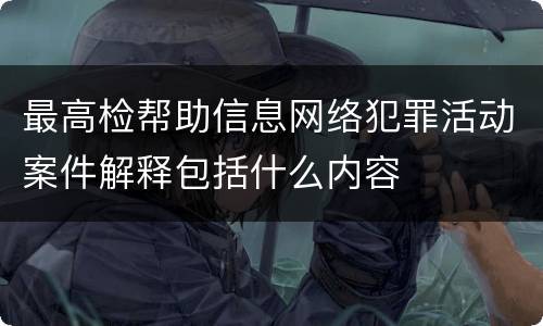 最高检帮助信息网络犯罪活动案件解释包括什么内容