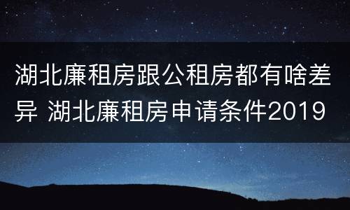 湖北廉租房跟公租房都有啥差异 湖北廉租房申请条件2019