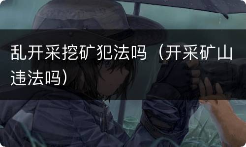 乱开采挖矿犯法吗（开采矿山违法吗）