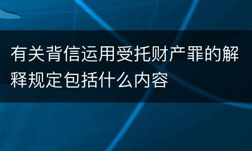 有关背信运用受托财产罪的解释规定包括什么内容
