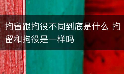拘留跟拘役不同到底是什么 拘留和拘役是一样吗