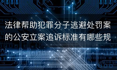法律帮助犯罪分子逃避处罚案的公安立案追诉标准有哪些规定