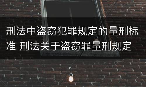 刑法中盗窃犯罪规定的量刑标准 刑法关于盗窃罪量刑规定