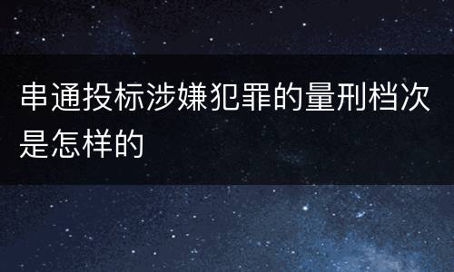 串通投标涉嫌犯罪的量刑档次是怎样的