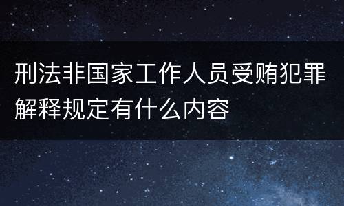 刑法非国家工作人员受贿犯罪解释规定有什么内容