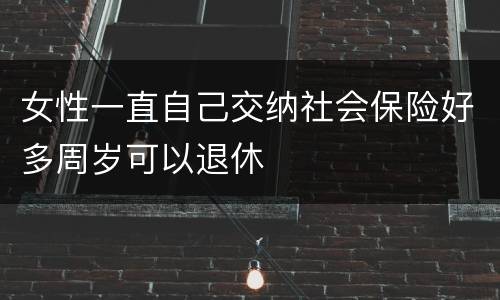 女性一直自己交纳社会保险好多周岁可以退休