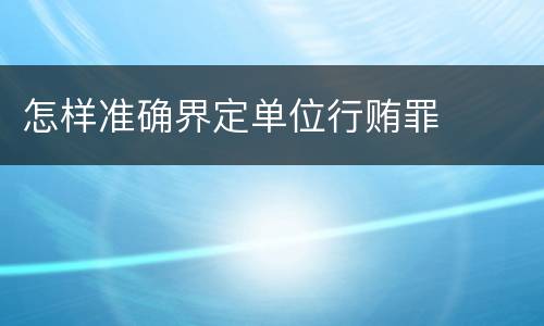 怎样准确界定单位行贿罪