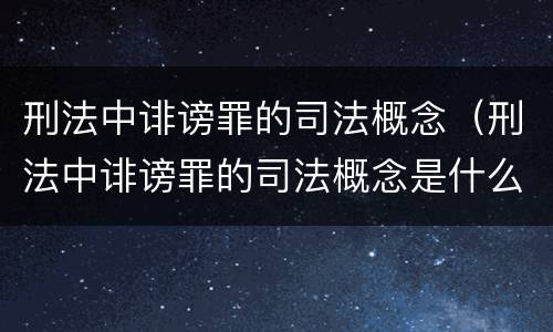刑法中诽谤罪的司法概念（刑法中诽谤罪的司法概念是什么）