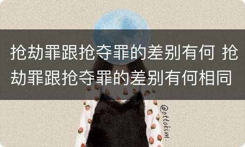 抢劫罪跟抢夺罪的差别有何 抢劫罪跟抢夺罪的差别有何相同