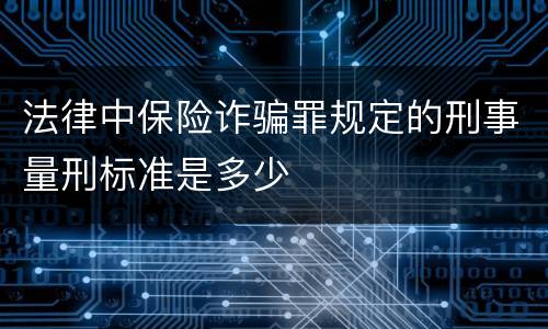 法律中保险诈骗罪规定的刑事量刑标准是多少