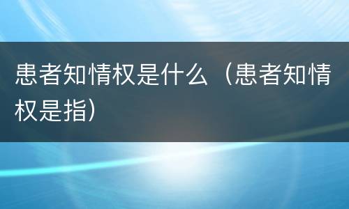 患者知情权是什么（患者知情权是指）