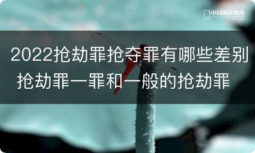 2022抢劫罪抢夺罪有哪些差别 抢劫罪一罪和一般的抢劫罪
