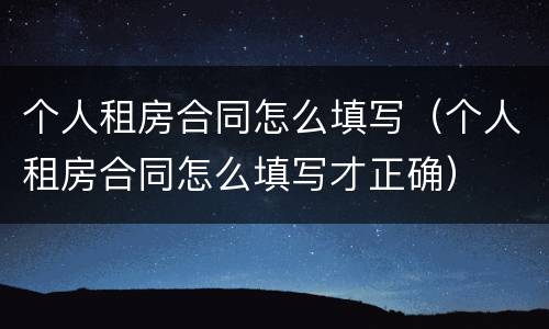 个人租房合同怎么填写（个人租房合同怎么填写才正确）