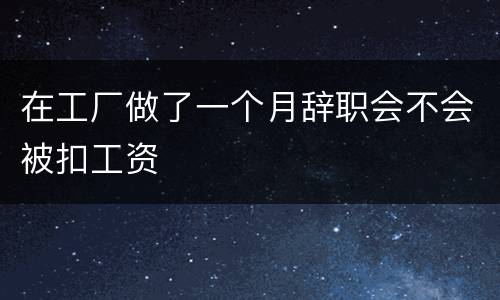 在工厂做了一个月辞职会不会被扣工资