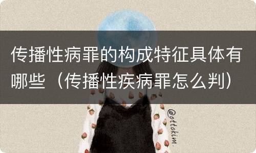传播性病罪的构成特征具体有哪些（传播性疾病罪怎么判）