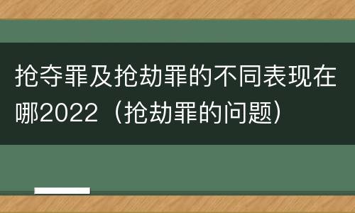 抢夺罪及抢劫罪的不同表现在哪2022（抢劫罪的问题）