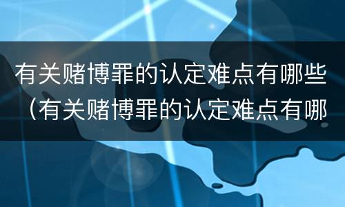 有关赌博罪的认定难点有哪些（有关赌博罪的认定难点有哪些方法）